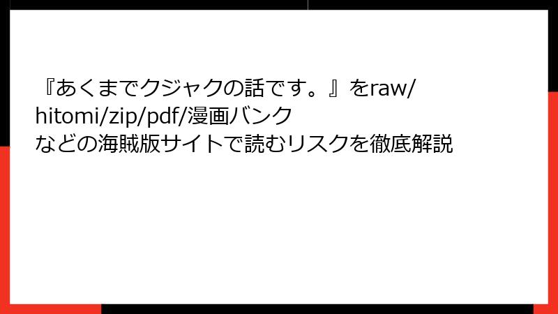 『あくまでクジャクの話です。』をraw/hitomi/zip/pdf/漫画バンクなどの海賊版サイトで読むリスクを徹底解説