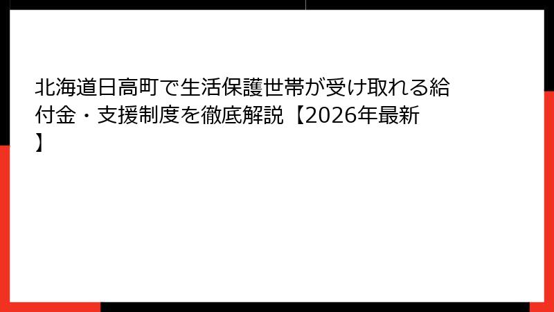 北海道日高町で生活保護世帯が受け取れる給付金・支援制度を徹底解説【2026年最新】
