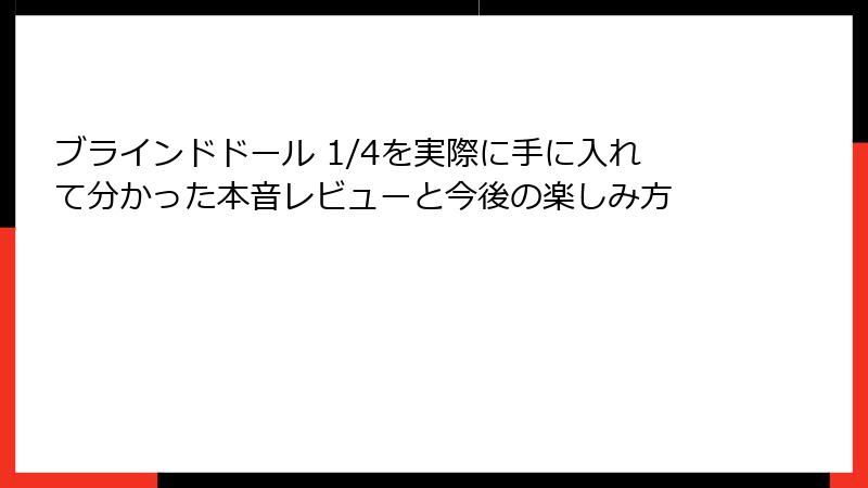 ブラインドドール 1/4を実際に手に入れて分かった本音レビューと今後の楽しみ方