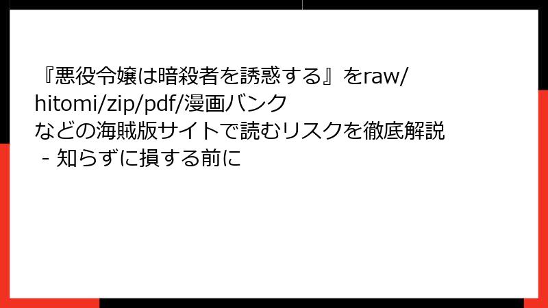『悪役令嬢は暗殺者を誘惑する』をraw/hitomi/zip/pdf/漫画バンクなどの海賊版サイトで読むリスクを徹底解説 - 知らずに損する前に