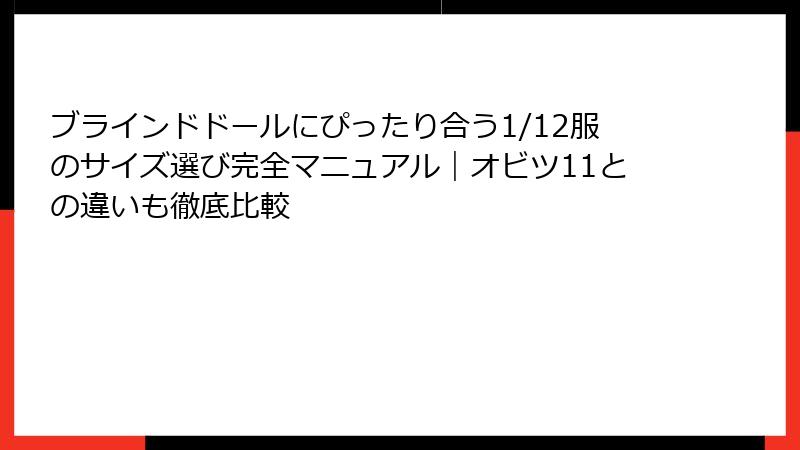 ブラインドドールにぴったり合う1/12服のサイズ選び完全マニュアル|オビツ11との違いも徹底比較