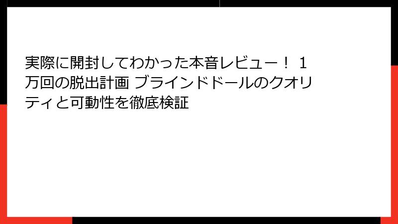 実際に開封してわかった本音レビュー！ 1万回の脱出計画 ブラインドドールのクオリティと可動性を徹底検証