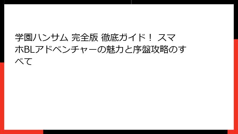学園ハンサム 完全版 徹底ガイド! スマホBLアドベンチャーの魅力と序盤攻略のすべて