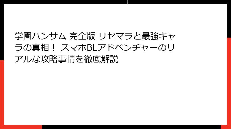 学園ハンサム 完全版 リセマラと最強キャラの真相! スマホBLアドベンチャーのリアルな攻略事情を徹底解説