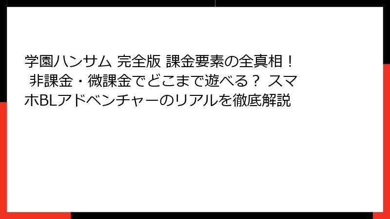 学園ハンサム 完全版 課金要素の全真相! 非課金・微課金でどこまで遊べる? スマホBLアドベンチャーのリアルを徹底解説