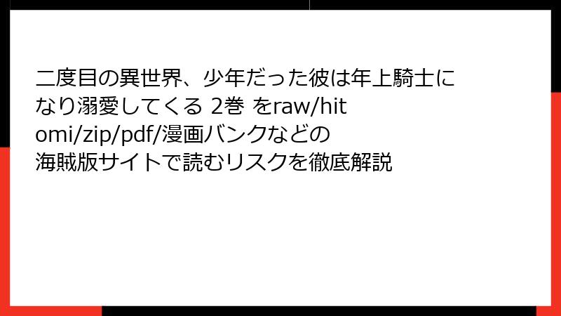 二度目の異世界、少年だった彼は年上騎士になり溺愛してくる 2巻 をraw/hitomi/zip/pdf/漫画バンクなどの海賊版サイトで読むリスクを徹底解説