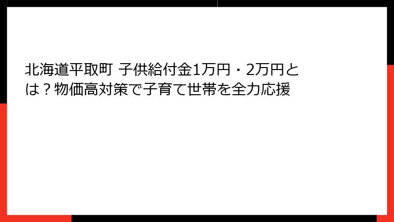 北海道平取町 子供給付金1万円・2万円とは？物価高対策で子育て世帯を全力応援