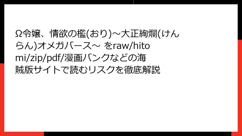 Ω令嬢、情欲の檻(おり)~大正絢爛(けんらん)オメガバース~ をraw/hitomi/zip/pdf/漫画バンクなどの海賊版サイトで読むリスクを徹底解説