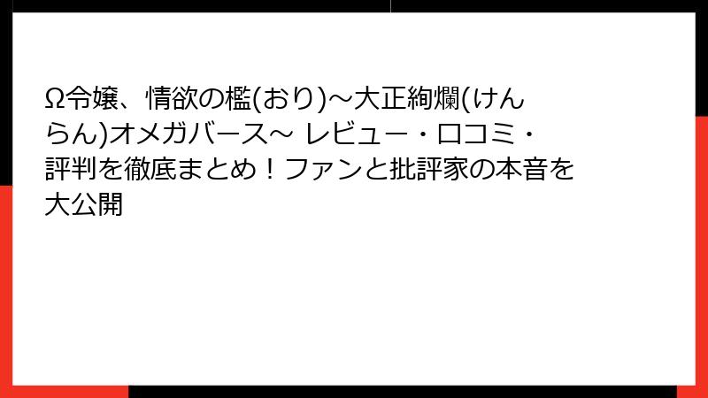 Ω令嬢、情欲の檻(おり)~大正絢爛(けんらん)オメガバース~ レビュー・口コミ・評判を徹底まとめ!ファンと批評家の本音を大公開