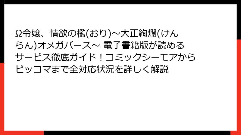 Ω令嬢、情欲の檻(おり)~大正絢爛(けんらん)オメガバース~ 電子書籍版が読めるサービス徹底ガイド!コミックシーモアからピッコマまで全対応状況を詳しく解説