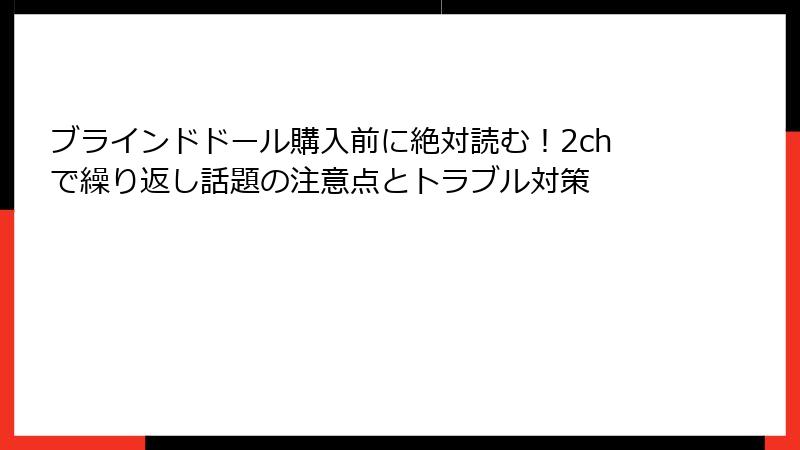 ブラインドドール購入前に絶対読む！2chで繰り返し話題の注意点とトラブル対策