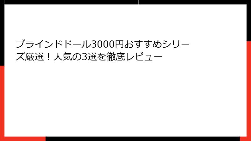 ブラインドドール3000円おすすめシリーズ厳選！人気の3選を徹底レビュー