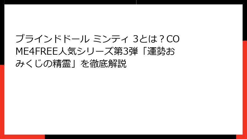 ブラインドドール ミンティ 3とは?COME4FREE人気シリーズ第3弾「運勢おみくじの精霊」を徹底解説