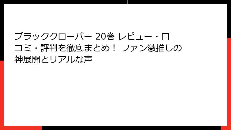 ブラッククローバー 20巻 レビュー・口コミ・評判を徹底まとめ! ファン激推しの神展開とリアルな声