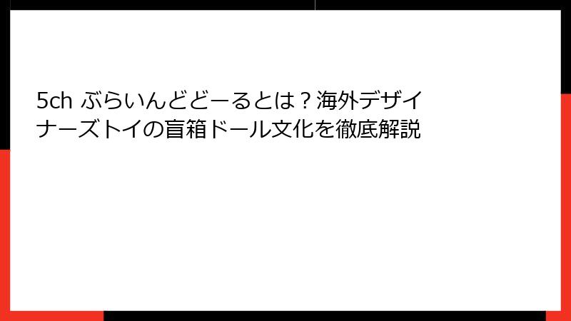 5ch ぶらいんどどーるとは?海外デザイナーズトイの盲箱ドール文化を徹底解説