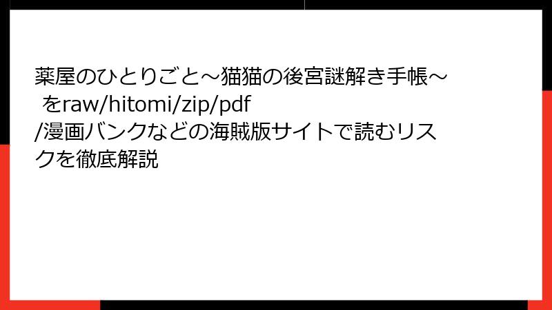 薬屋のひとりごと～猫猫の後宮謎解き手帳～ をraw/hitomi/zip/pdf/漫画バンクなどの海賊版サイトで読むリスクを徹底解説