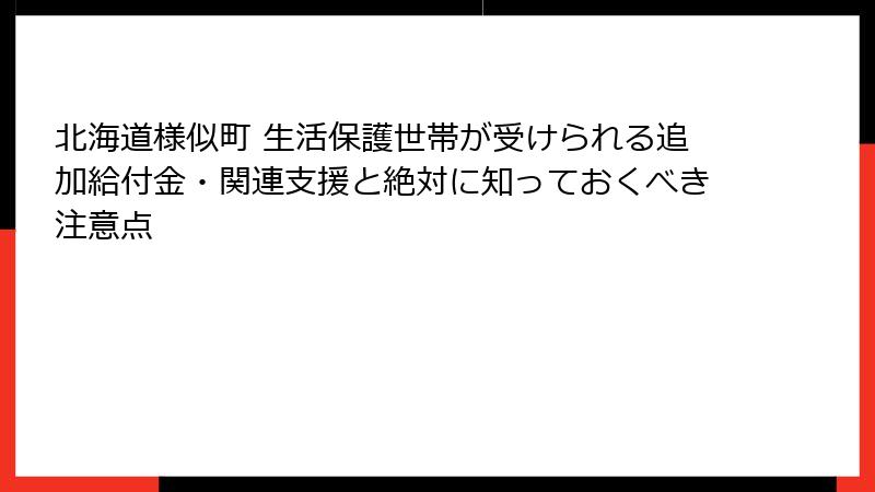 北海道様似町 生活保護世帯が受けられる追加給付金・関連支援と絶対に知っておくべき注意点