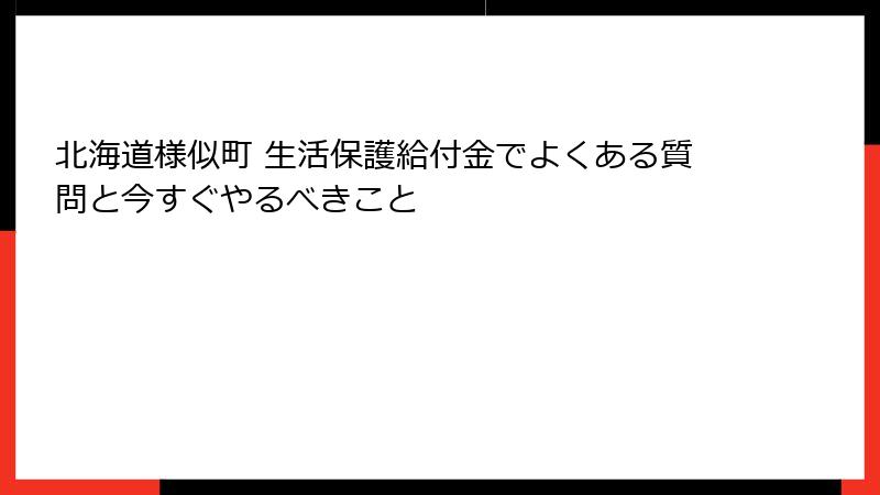 北海道様似町 生活保護給付金でよくある質問と今すぐやるべきこと