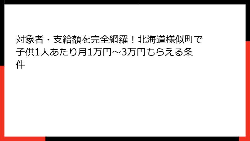 対象者・支給額を完全網羅!北海道様似町で子供1人あたり月1万円〜3万円もらえる条件