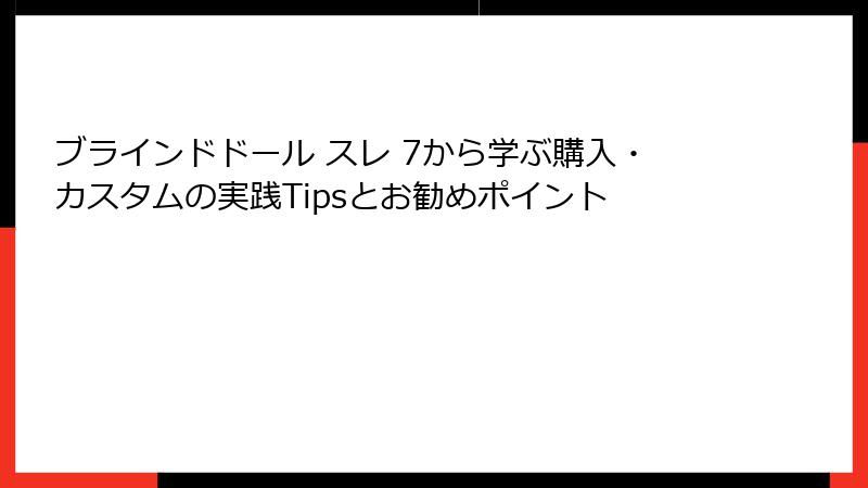 ブラインドドール スレ 7から学ぶ購入・カスタムの実践Tipsとお勧めポイント