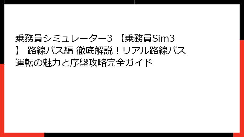 乗務員シミュレーター3 【乗務員Sim3】 路線バス編 徹底解説！リアル路線バス運転の魅力と序盤攻略完全ガイド