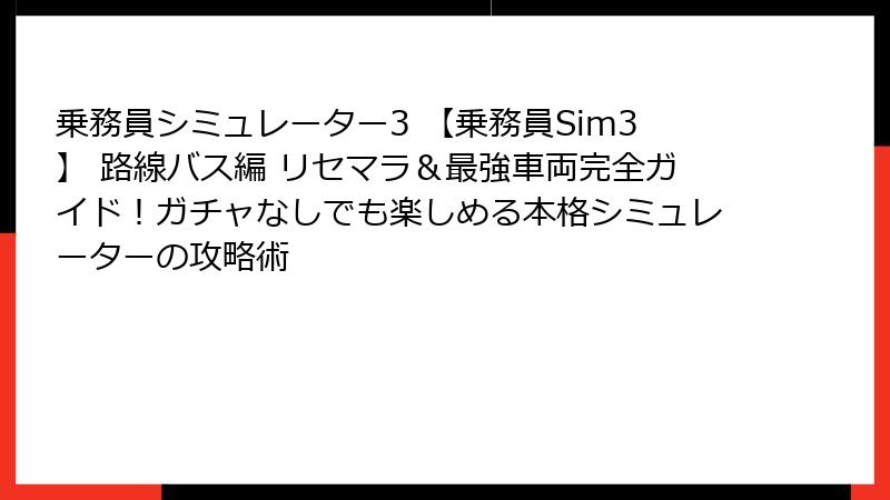 乗務員シミュレーター3 【乗務員Sim3】 路線バス編 リセマラ＆最強車両完全ガイド！ガチャなしでも楽しめる本格シミュレーターの攻略術
