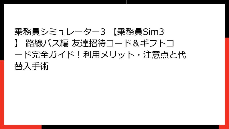 乗務員シミュレーター3 【乗務員Sim3】 路線バス編 友達招待コード＆ギフトコード完全ガイド！利用メリット・注意点と代替入手術
