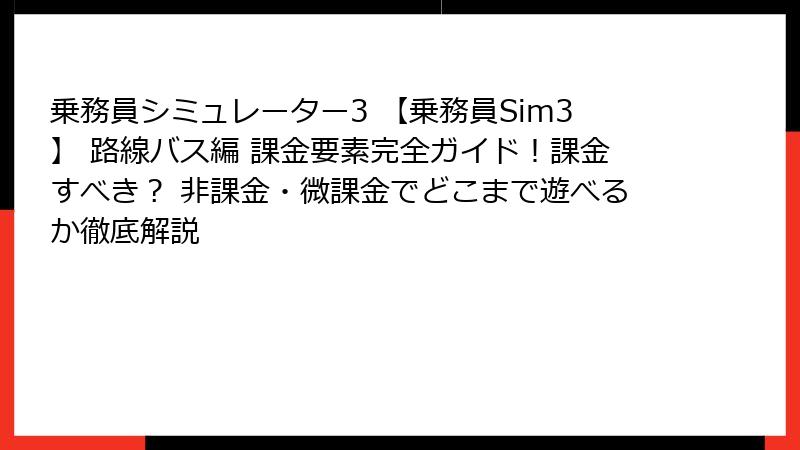 乗務員シミュレーター3 【乗務員Sim3】 路線バス編 課金要素完全ガイド！課金すべき？ 非課金・微課金でどこまで遊べるか徹底解説