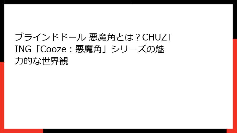 ブラインドドール 悪魔角とは？CHUZTING「Cooze：悪魔角」シリーズの魅力的な世界観