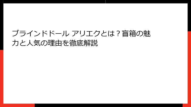 ブラインドドール アリエクとは?盲箱の魅力と人気の理由を徹底解説