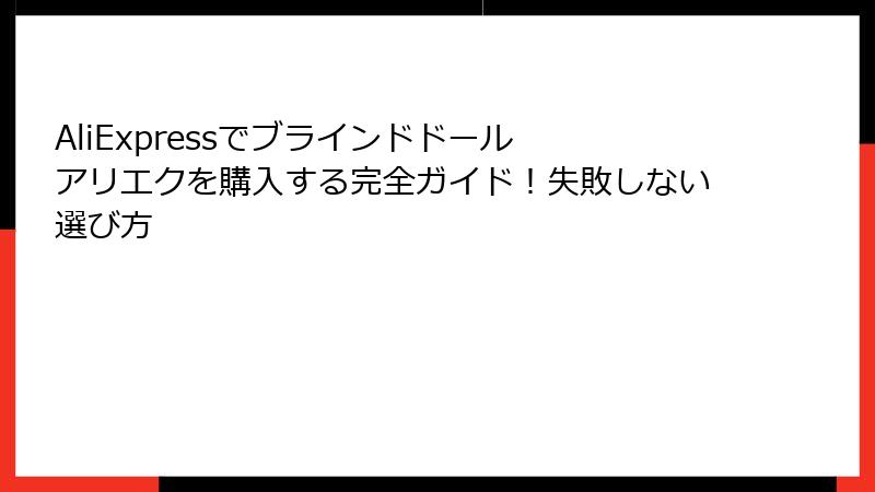 AliExpressでブラインドドール アリエクを購入する完全ガイド!失敗しない選び方
