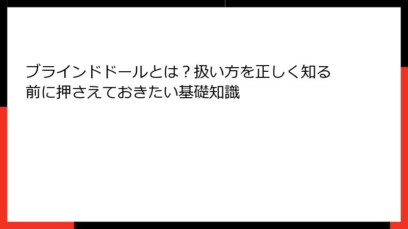 ブラインドドールとは？扱い方を正しく知る前に押さえておきたい基礎知識