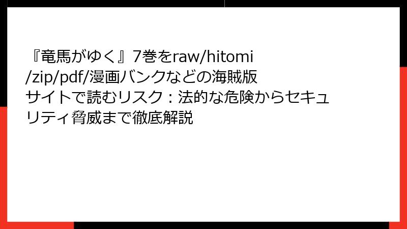 『竜馬がゆく』7巻をraw/hitomi/zip/pdf/漫画バンクなどの海賊版サイトで読むリスク：法的な危険からセキュリティ脅威まで徹底解説
