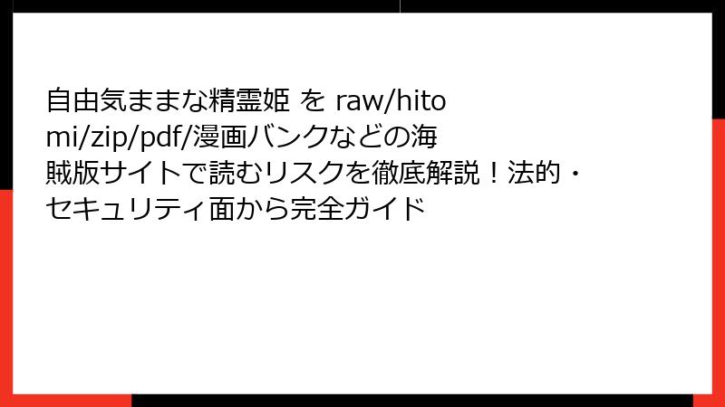 自由気ままな精霊姫 を raw/hitomi/zip/pdf/漫画バンクなどの海賊版サイトで読むリスクを徹底解説！法的・セキュリティ面から完全ガイド