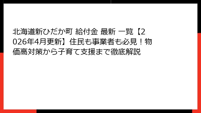 北海道新ひだか町 給付金 最新 一覧【2026年4月更新】住民も事業者も必見!物価高対策から子育て支援まで徹底解説
