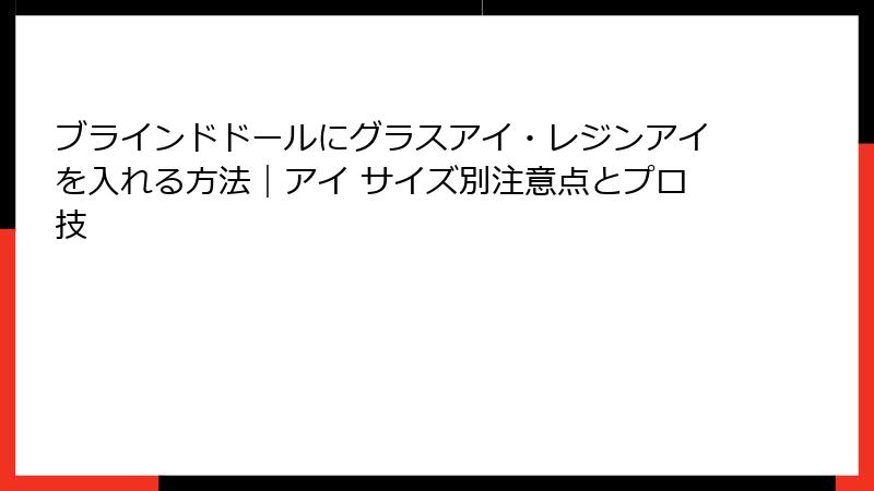 ブラインドドールにグラスアイ・レジンアイを入れる方法｜アイ サイズ別注意点とプロ技