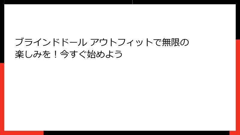 ブラインドドール アウトフィットで無限の楽しみを!今すぐ始めよう
