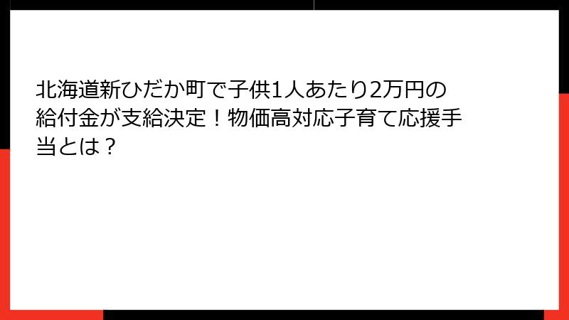 北海道新ひだか町で子供1人あたり2万円の給付金が支給決定!物価高対応子育て応援手当とは?