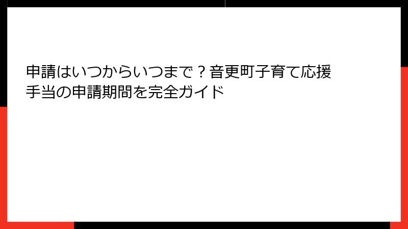 申請はいつからいつまで?音更町子育て応援手当の申請期間を完全ガイド