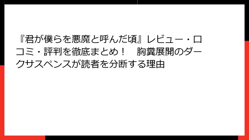 『君が僕らを悪魔と呼んだ頃』レビュー・口コミ・評判を徹底まとめ! 胸糞展開のダークサスペンスが読者を分断する理由