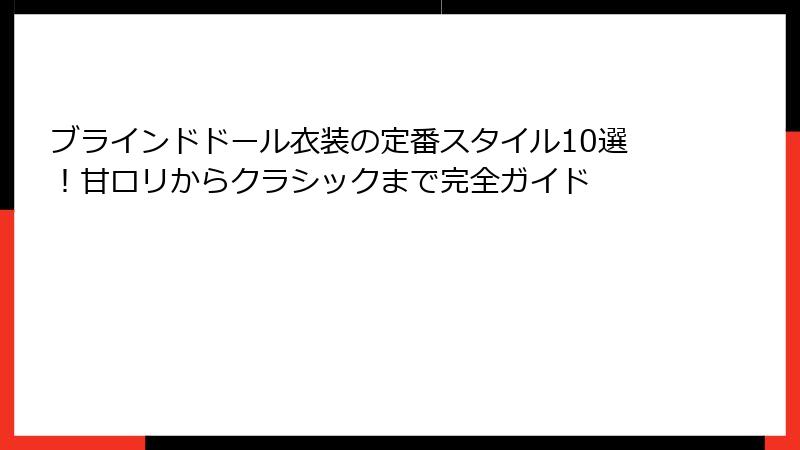 ブラインドドール衣装の定番スタイル10選！甘ロリからクラシックまで完全ガイド