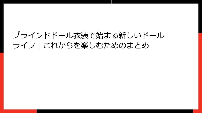 ブラインドドール衣装で始まる新しいドールライフ｜これからを楽しむためのまとめ