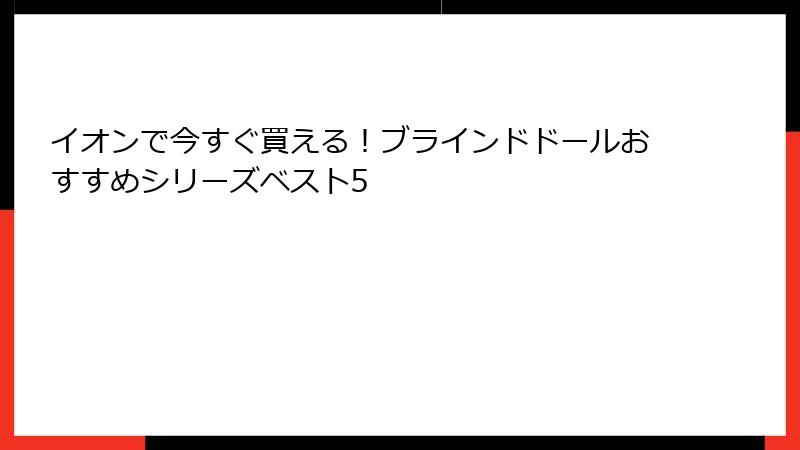 イオンで今すぐ買える！ブラインドドールおすすめシリーズベスト5