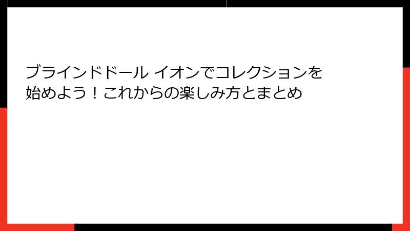 ブラインドドール イオンでコレクションを始めよう！これからの楽しみ方とまとめ