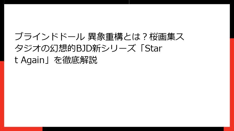 ブラインドドール 異象重構とは？桜画集スタジオの幻想的BJD新シリーズ「Start Again」を徹底解説