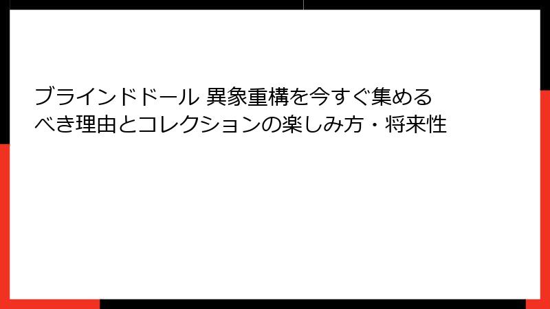 ブラインドドール 異象重構を今すぐ集めるべき理由とコレクションの楽しみ方・将来性