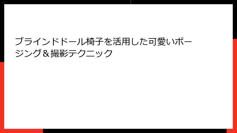 ブラインドドール椅子を活用した可愛いポージング＆撮影テクニック
