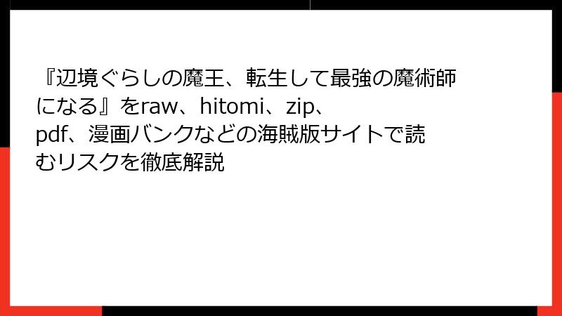 『辺境ぐらしの魔王、転生して最強の魔術師になる』をraw、hitomi、zip、pdf、漫画バンクなどの海賊版サイトで読むリスクを徹底解説