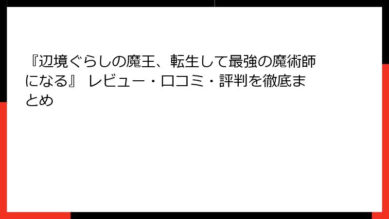 『辺境ぐらしの魔王、転生して最強の魔術師になる』 レビュー・口コミ・評判を徹底まとめ
