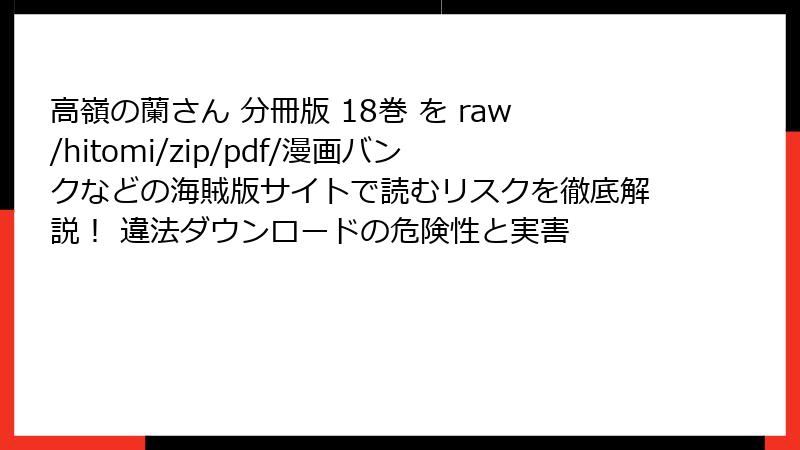 高嶺の蘭さん 分冊版 18巻 を raw/hitomi/zip/pdf/漫画バンクなどの海賊版サイトで読むリスクを徹底解説！ 違法ダウンロードの危険性と実害
